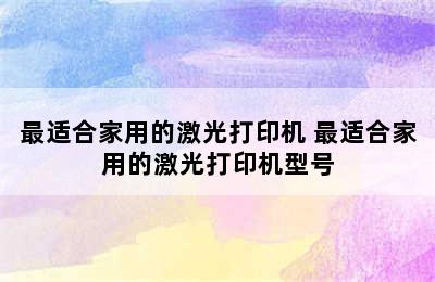 最适合家用的激光打印机 最适合家用的激光打印机型号